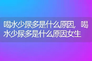 喝水少尿多是什么原因，喝水少尿多是什么原因女生