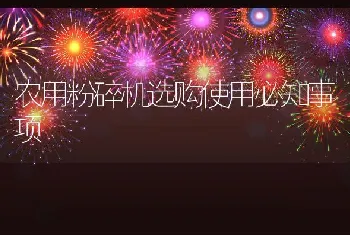 农用粉碎机选购使用必知事项