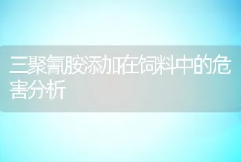 三聚氰胺添加在饲料中的危害分析