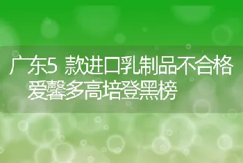 广东5款进口乳制品不合格爱馨多高培登黑榜