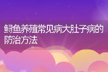 鲟鱼养殖常见病大肚子病的防治方法