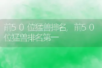 前50位猛兽排名，前50位猛兽排名第一