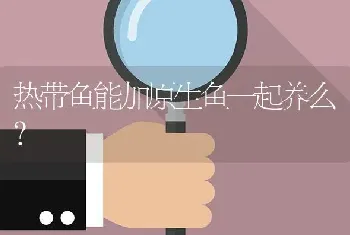 热带鱼能加原生鱼一起养么？