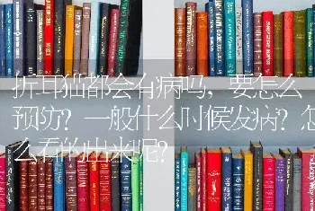 折耳猫都会有病吗，要怎么预防？一般什么时候发病？怎么看的出来呢？