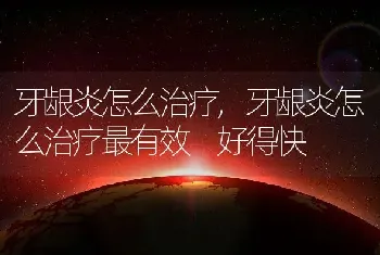 牙龈炎怎么治疗，牙龈炎怎么治疗最有效 好得快