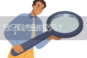 狼牙鰕虎鱼能吃吗？