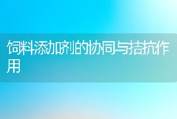 饲料添加剂的协同与拮抗作用