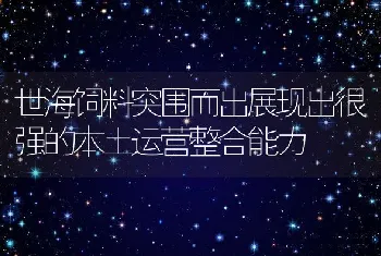 世海饲料突围而出展现出很强的本土运营整合能力