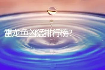 雷龙鱼凶猛排行榜？