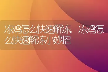 冻鸡怎么快速解冻，冻鸡怎么快速解冻小妙招