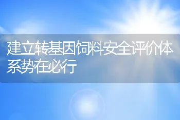 建立转基因饲料安全评价体系势在必行