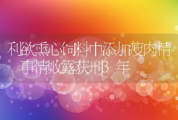 利欲熏心饲料中添加瘦肉精事情败露获刑3年