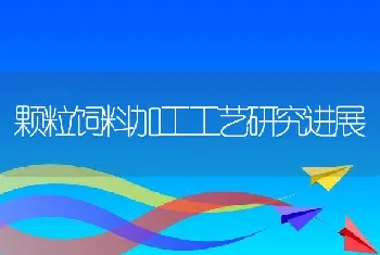 颗粒饲料加工工艺研究进展