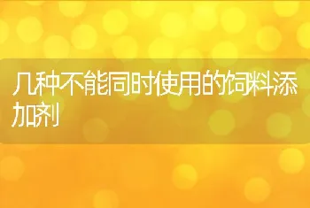 几种不能同时使用的饲料添加剂