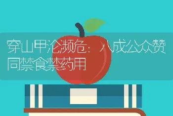 穿山甲沦濒危：八成公众赞同禁食禁药用