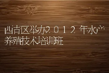 西青区举办2012年水产养殖技术培训班