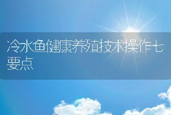 冷水鱼健康养殖技术操作七要点