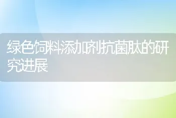 绿色饲料添加剂抗菌肽的研究进展