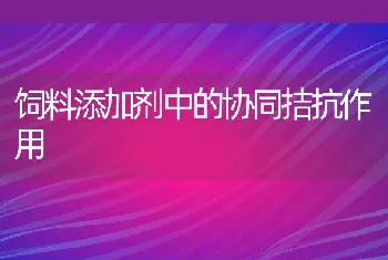 饲料添加剂中的协同拮抗作用