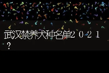 武汉禁养犬种名单2021？