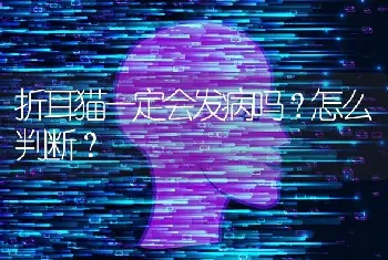 折耳猫一定会发病吗？怎么判断？