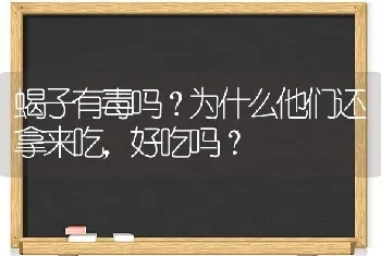 蝎子有毒吗？为什么他们还拿来吃，好吃吗？