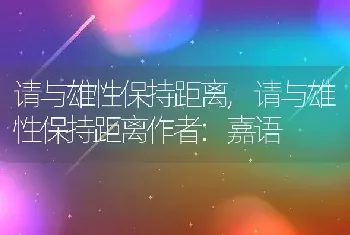 请与雄性保持距离，请与雄性保持距离作者:嘉语